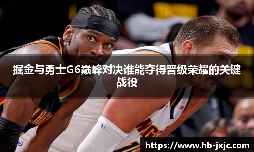 掘金与勇士G6巅峰对决谁能夺得晋级荣耀的关键战役